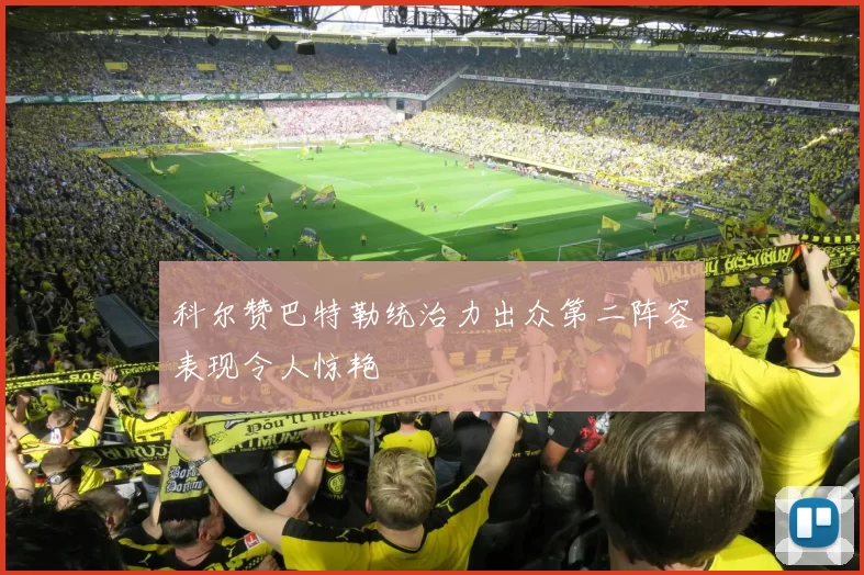 科尔赞巴特勒统治力出众第二阵容表现令人惊艳