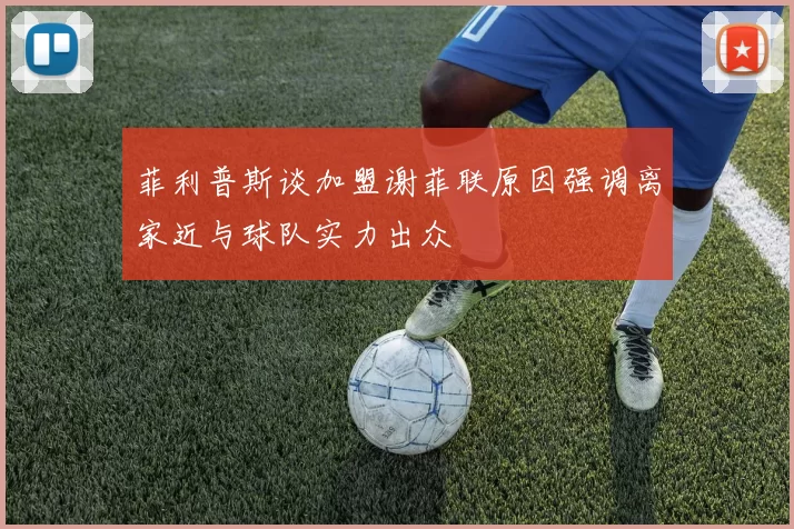 菲利普斯谈加盟谢菲联原因强调离家近与球队实力出众