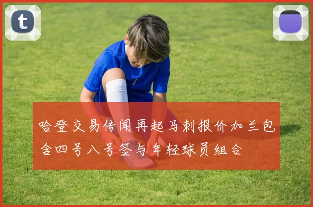 哈登交易传闻再起马刺报价加兰包含四号八号签与年轻球员组合