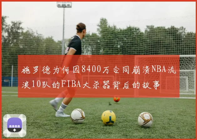 施罗德为何因8400万合同崩溃NBA流浪10队的FIBA大杀器背后的故事