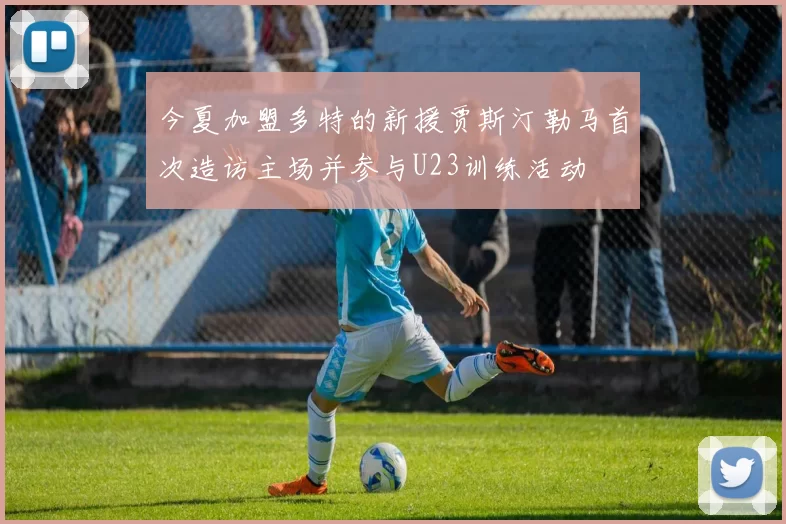 今夏加盟多特的新援贾斯汀勒马首次造访主场并参与U23训练活动