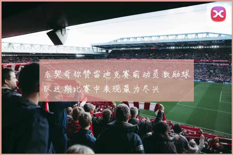 东契奇称赞雷迪克赛前动员激励球队近期比赛中表现最为尽兴